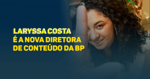 Laryssa Costa é a nova diretora de conteúdo da BP