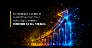 Marketing como ativo estratégico do seu negócio